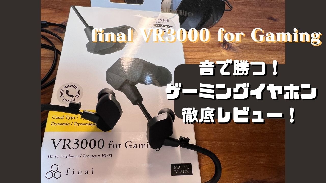 final VR3000 for Gaming レビュー！敵の位置がまるわかりのゲーミングイヤホン